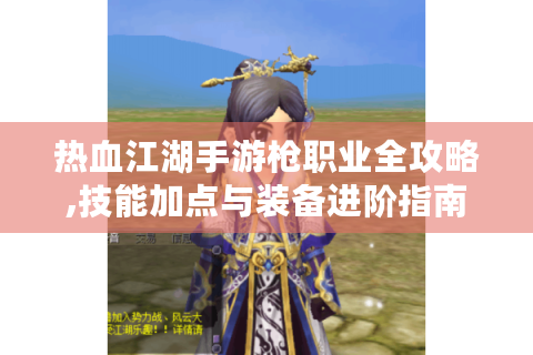 热血江湖手游枪职业全攻略,技能加点与装备进阶指南