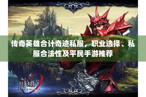 传奇英雄合计奇迹私服，职业选择、私服合法性及平民手游推荐