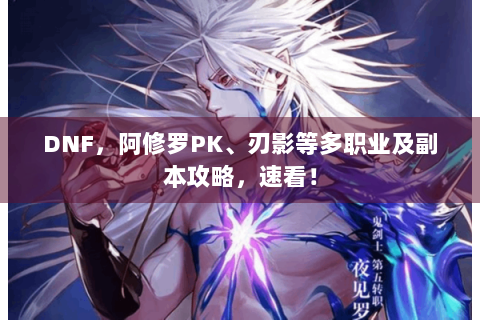 DNF，阿修罗PK、刃影等多职业及副本攻略，速看！
