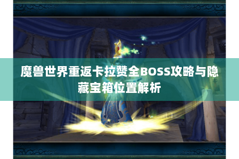 魔兽世界重返卡拉赞全BOSS攻略与隐藏宝箱位置解析