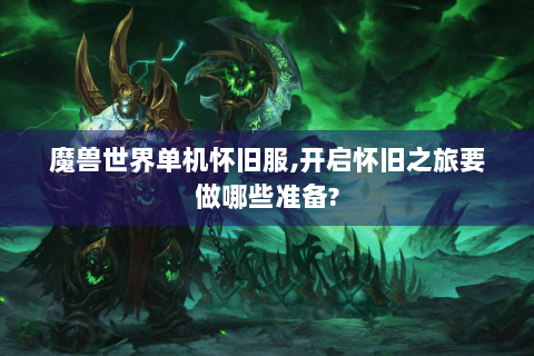 魔兽世界单机怀旧服,开启怀旧之旅要做哪些准备?