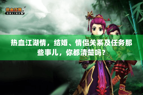 热血江湖情，结婚、情侣关系及任务那些事儿，你都清楚吗？