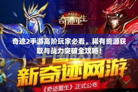 奇迹2手游高阶玩家必看，稀有资源获取与战力突破全攻略！