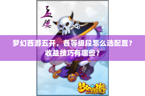梦幻西游五开，各等级段怎么选配置？收益技巧有哪些？