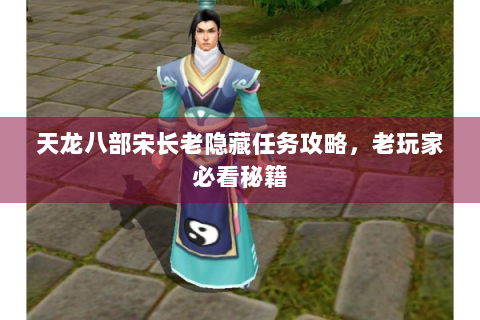 天龙八部宋长老隐藏任务攻略，老玩家必看秘籍