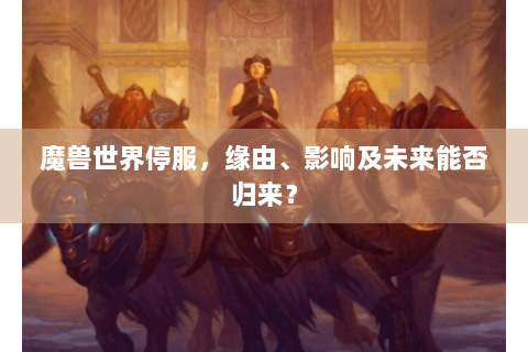 魔兽世界停服，缘由、影响及未来能否归来？