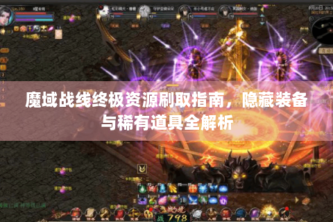 魔域战线终极资源刷取指南，隐藏装备与稀有道具全解析