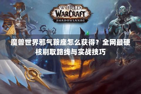 魔兽世界邪气鞍座怎么获得？全网最硬核刷取路线与实战技巧