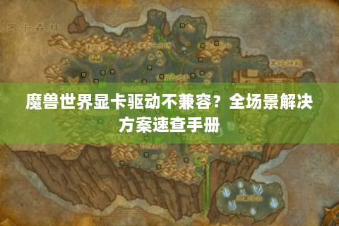 魔兽世界显卡驱动不兼容？全场景解决方案速查手册