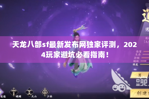 天龙八部sf最新发布网独家评测，2024玩家避坑必看指南！