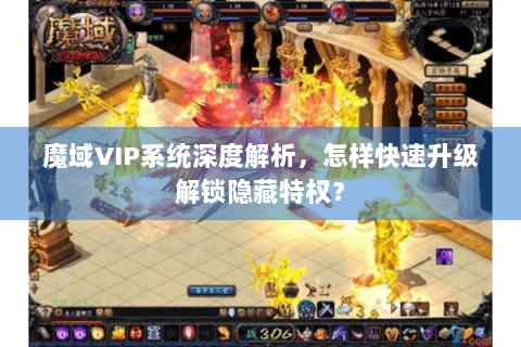 魔域VIP系统深度解析，怎样快速升级解锁隐藏特权？