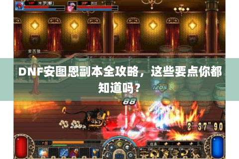 DNF安图恩副本全攻略，这些要点你都知道吗？