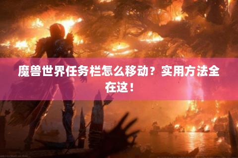 魔兽世界任务栏怎么移动？实用方法全在这！