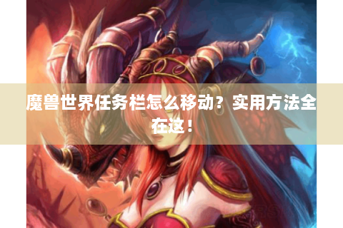 魔兽世界任务栏怎么移动？实用方法全在这！