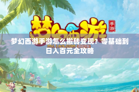 梦幻西游手游怎么搬砖变现？零基础到日入百元全攻略