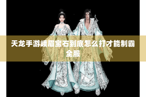 天龙手游峨眉宝石到底怎么打才能制霸全服