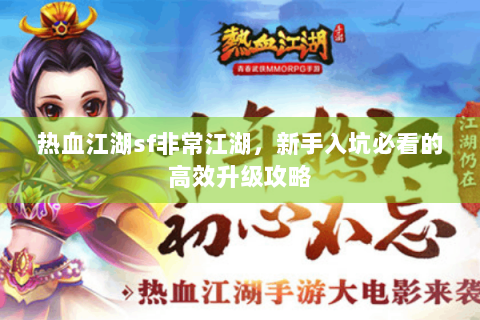 热血江湖sf非常江湖，新手入坑必看的高效升级攻略