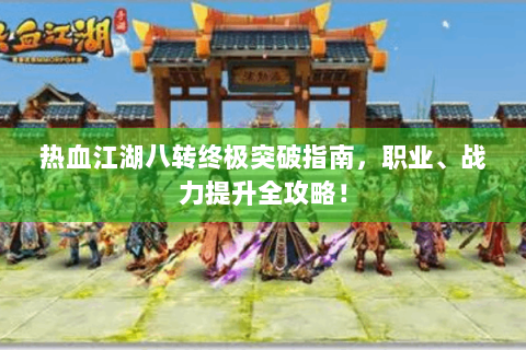 热血江湖八转终极突破指南，职业、战力提升全攻略！
