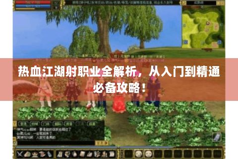 热血江湖射职业全解析，从入门到精通必备攻略！