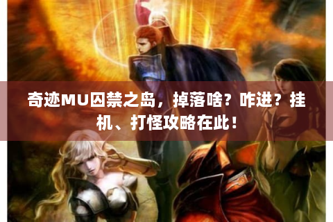 奇迹MU囚禁之岛，掉落啥？咋进？挂机、打怪攻略在此！