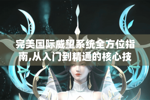 完美国际威望系统全方位指南,从入门到精通的核心技巧