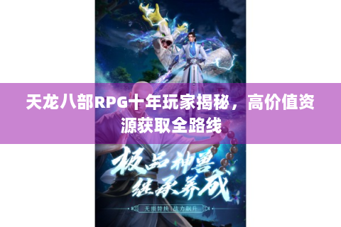 天龙八部RPG十年玩家揭秘，高价值资源获取全路线