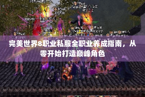 完美世界8职业私服全职业养成指南，从零开始打造巅峰角色