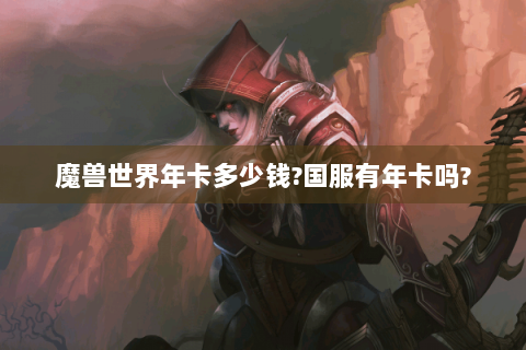 魔兽世界年卡多少钱?国服有年卡吗?