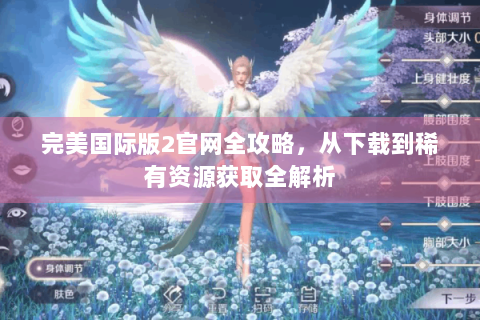 完美国际版2官网全攻略，从下载到稀有资源获取全解析