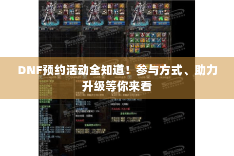 DNF预约活动全知道！参与方式、助力升级等你来看