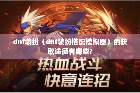dnf装扮（dnf装扮搭配模拟器）的获取途径有哪些?