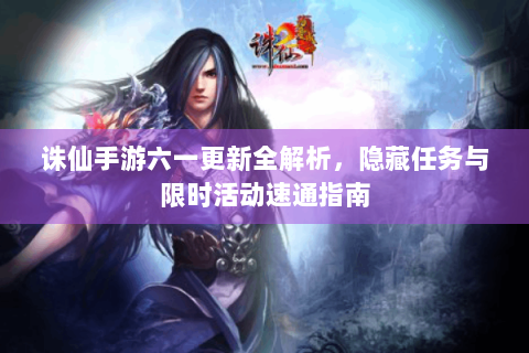 诛仙手游六一更新全解析，隐藏任务与限时活动速通指南