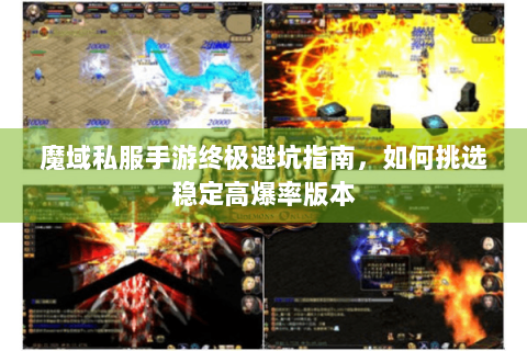 魔域私服手游终极避坑指南，如何挑选稳定高爆率版本