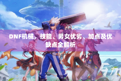DNF机械，技能、男女优劣、加点及优缺点全解析