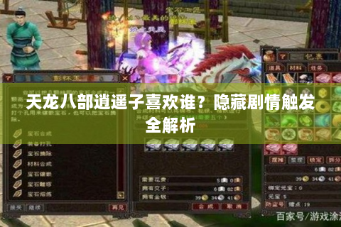 天龙八部逍遥子喜欢谁？隐藏剧情触发全解析