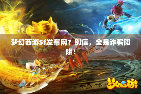 梦幻西游Sf发布网？别信，全是诈骗陷阱！