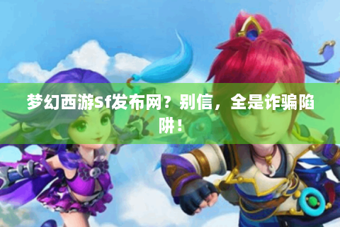 梦幻西游Sf发布网？别信，全是诈骗陷阱！