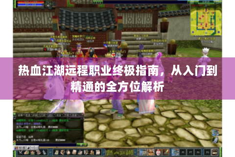 热血江湖远程职业终极指南，从入门到精通的全方位解析