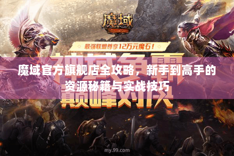 魔域官方旗舰店全攻略，新手到高手的资源秘籍与实战技巧