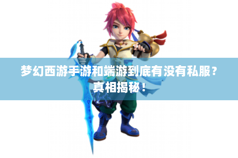 梦幻西游手游和端游到底有没有私服？真相揭秘！