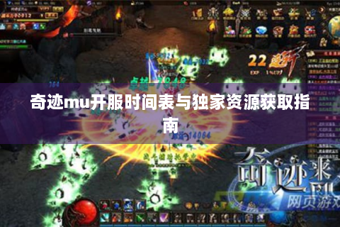奇迹mu开服时间表与独家资源获取指南