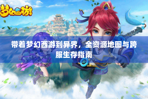 带着梦幻西游到异界，全资源地图与跨服生存指南