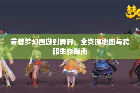 带着梦幻西游到异界，全资源地图与跨服生存指南