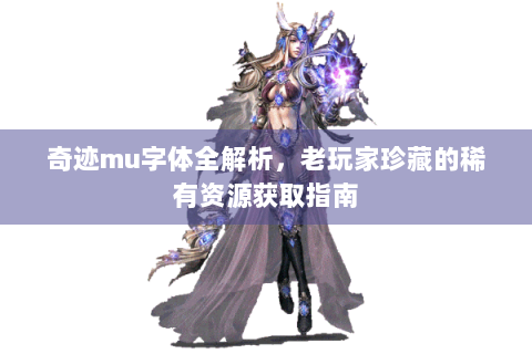 奇迹mu字体全解析，老玩家珍藏的稀有资源获取指南