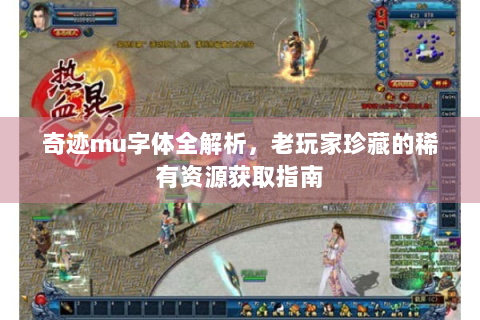 奇迹mu字体全解析，老玩家珍藏的稀有资源获取指南