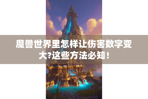 魔兽世界里怎样让伤害数字变大?这些方法必知！
