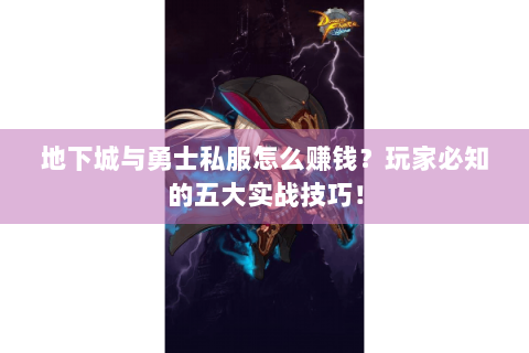 地下城与勇士私服怎么赚钱？玩家必知的五大实战技巧！