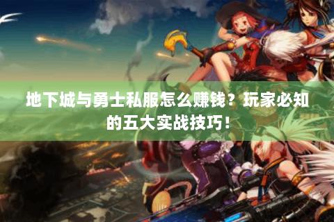 地下城与勇士私服怎么赚钱？玩家必知的五大实战技巧！