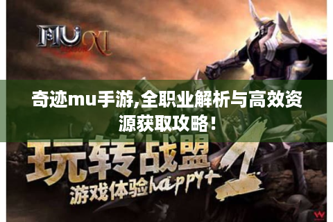 奇迹mu手游,全职业解析与高效资源获取攻略！