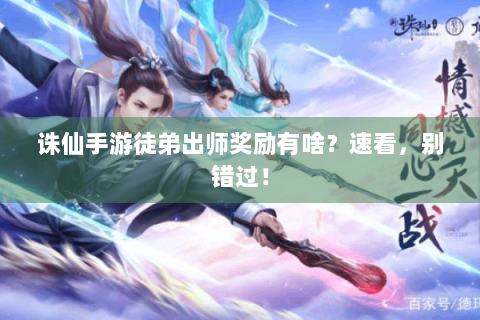 诛仙手游徒弟出师奖励有啥？速看，别错过！
